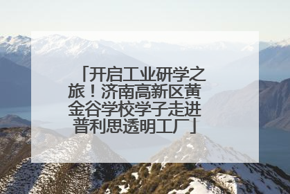 开启工业研学之旅！济南高新区黄金谷学校学子走进普利思透明工厂
