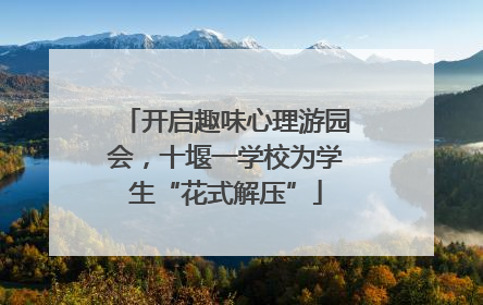 开启趣味心理游园会，十堰一学校为学生“花式解压”