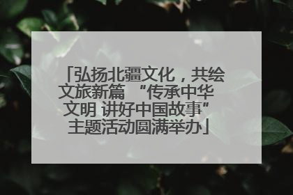弘扬北疆文化，共绘文旅新篇 “传承中华文明 讲好中国故事” 主题活动圆满举办