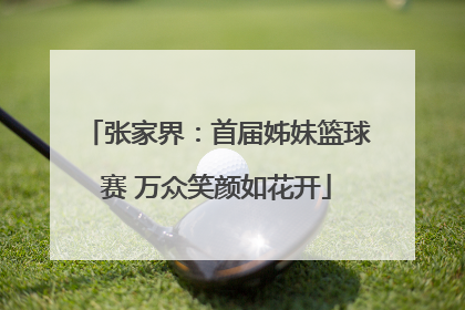 张家界：首届姊妹篮球赛 万众笑颜如花开