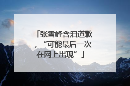 张雪峰含泪道歉，“可能最后一次在网上出现”