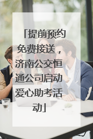 提前预约免费接送，济南公交恒通公司启动爱心助考活动