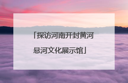 探访河南开封黄河悬河文化展示馆