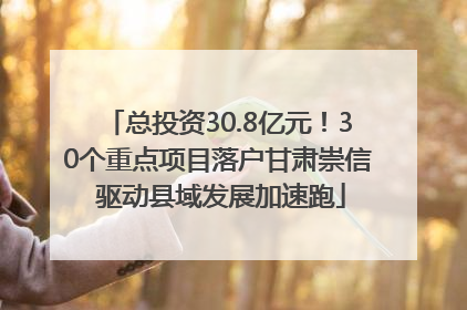 总投资30.8亿元！30个重点项目落户甘肃崇信 驱动县域发展加速跑