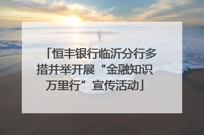 恒丰银行临沂分行多措并举开展“金融知识万里行”宣传活动