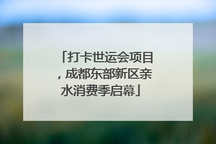 打卡世运会项目，成都东部新区亲水消费季启幕