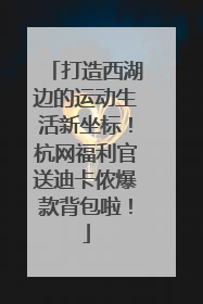 打造西湖边的运动生活新坐标！杭网福利官送迪卡侬爆款背包啦！