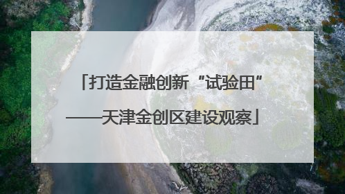 打造金融创新“试验田”——天津金创区建设观察
