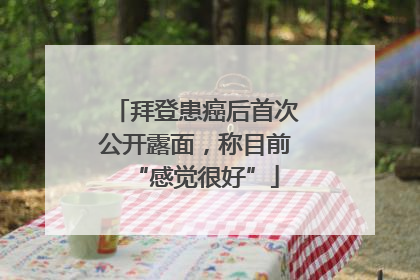 拜登患癌后首次公开露面，称目前“感觉很好”