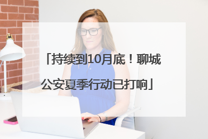 持续到10月底！聊城公安夏季行动已打响