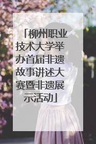 柳州职业技术大学举办首届非遗故事讲述大赛暨非遗展示活动
