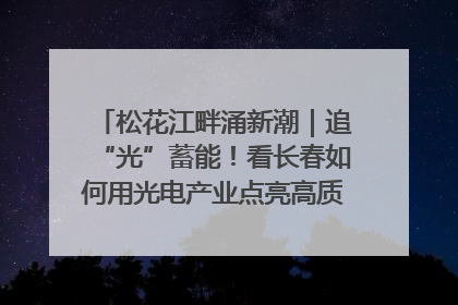 松花江畔涌新潮｜追“光”蓄能！看长春如何用光电产业点亮高质量发展新赛道