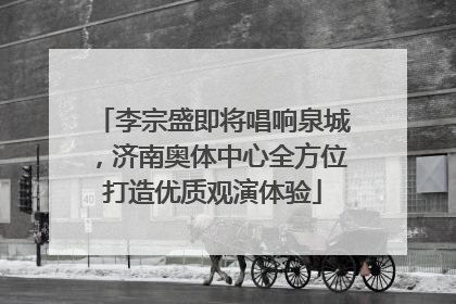 李宗盛即将唱响泉城，济南奥体中心全方位打造优质观演体验