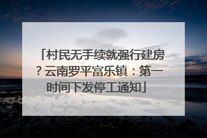 村民无手续就强行建房？云南罗平富乐镇：第一时间下发停工通知