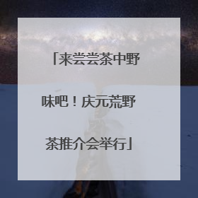 来尝尝茶中野味吧！庆元荒野茶推介会举行