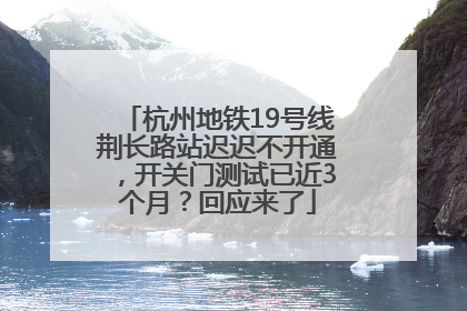 杭州地铁19号线荆长路站迟迟不开通，开关门测试已近3个月？回应来了
