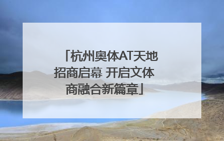 杭州奥体AT天地招商启幕 开启文体商融合新篇章