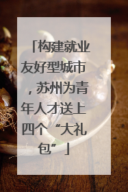 构建就业友好型城市，苏州为青年人才送上四个“大礼包”