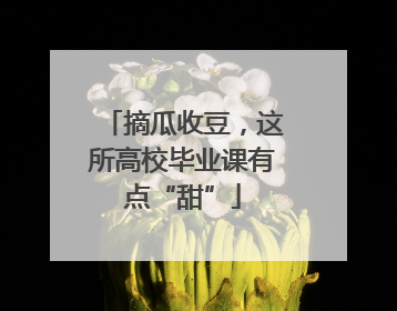 摘瓜收豆，这所高校毕业课有点“甜”