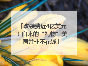 改装费近4亿美元！白来的“礼物”美国并非不花钱