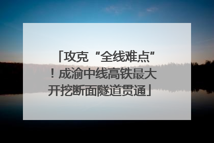 攻克“全线难点”！成渝中线高铁最大开挖断面隧道贯通