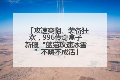 攻速爽翻、装备狂欢，996传奇盒子新服“蓝猫攻速冰雪”不嗨不成活