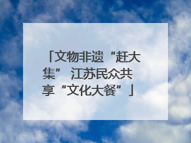 文物非遗“赶大集” 江苏民众共享“文化大餐”