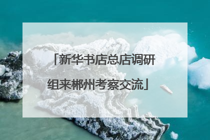新华书店总店调研组来郴州考察交流