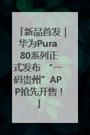 新品首发｜华为Pura 80系列正式发布 “一码贵州”APP抢先开售！