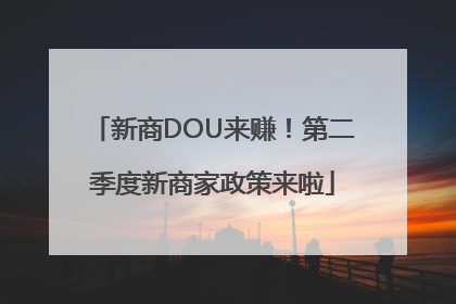 新商DOU来赚！第二季度新商家政策来啦
