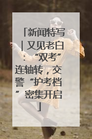 新闻特写｜又见老白：“双考”连轴转，交警“护考档”密集开启