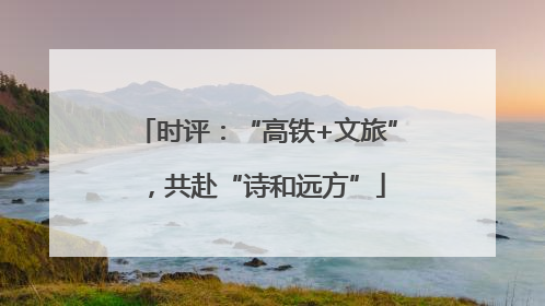 时评：“高铁+文旅”，共赴“诗和远方”