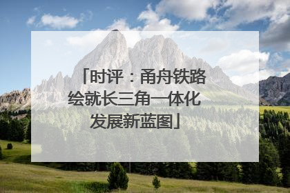 时评：甬舟铁路绘就长三角一体化发展新蓝图