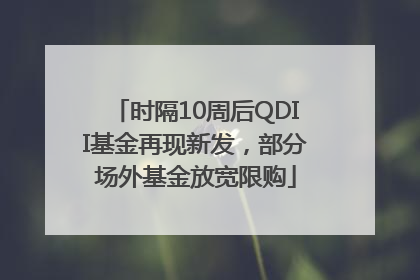 时隔10周后QDII基金再现新发，部分场外基金放宽限购