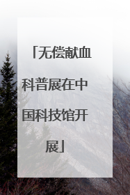 无偿献血科普展在中国科技馆开展