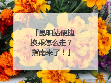昆明站便捷换乘怎么走？指南来了！