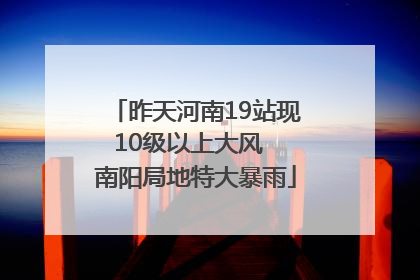 昨天河南19站现10级以上大风  南阳局地特大暴雨