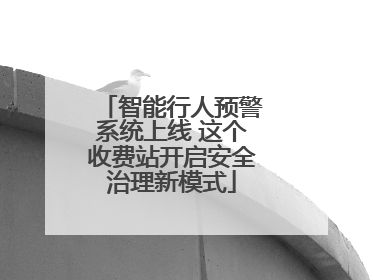 智能行人预警系统上线 这个收费站开启安全治理新模式