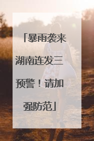 暴雨袭来湖南连发三预警！请加强防范