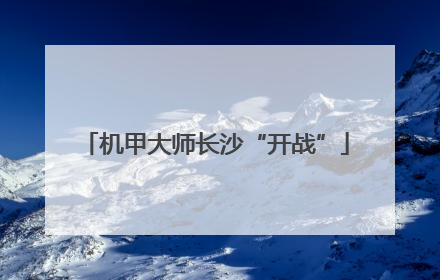 机甲大师长沙“开战”