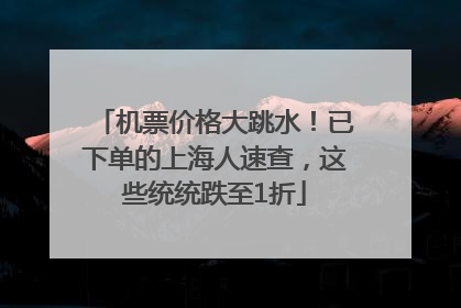 机票价格大跳水！已下单的上海人速查，这些统统跌至1折