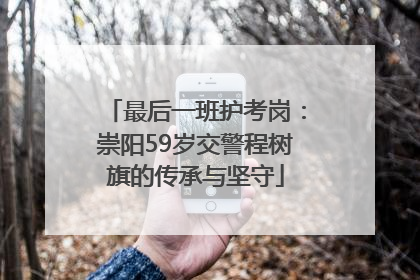 最后一班护考岗：崇阳59岁交警程树旗的传承与坚守