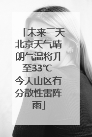 未来三天北京天气晴朗气温将升至33℃ 今天山区有分散性雷阵雨