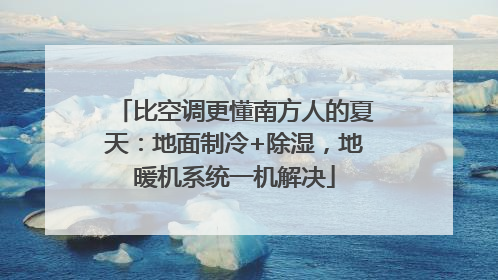 比空调更懂南方人的夏天：地面制冷+除湿，地暖机系统一机解决