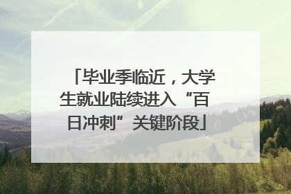 毕业季临近，大学生就业陆续进入“百日冲刺”关键阶段