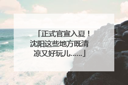 正式官宣入夏！沈阳这些地方既清凉又好玩儿……