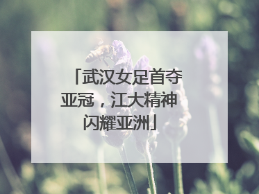 武汉女足首夺亚冠，江大精神闪耀亚洲