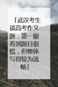 武汉考生谈高考作文题：第一眼看到题目很慌，但整体写得较为流畅