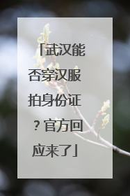 武汉能否穿汉服拍身份证？官方回应来了