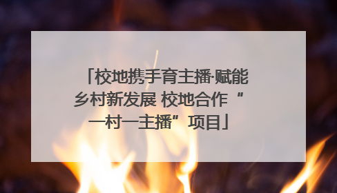 校地携手育主播·赋能乡村新发展 校地合作“一村一主播”项目